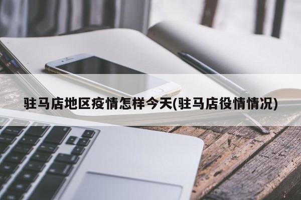 驻马店地区疫情怎样今天(驻马店役情情况)