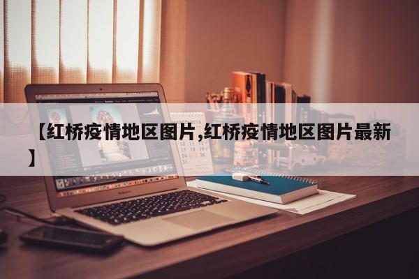 【红桥疫情地区图片,红桥疫情地区图片最新】
