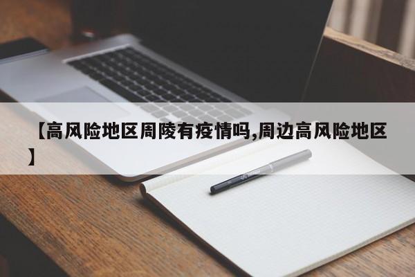 【高风险地区周陵有疫情吗,周边高风险地区】