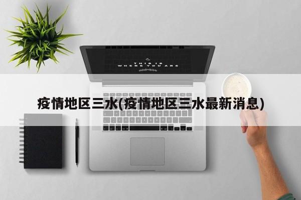 疫情地区三水(疫情地区三水最新消息)