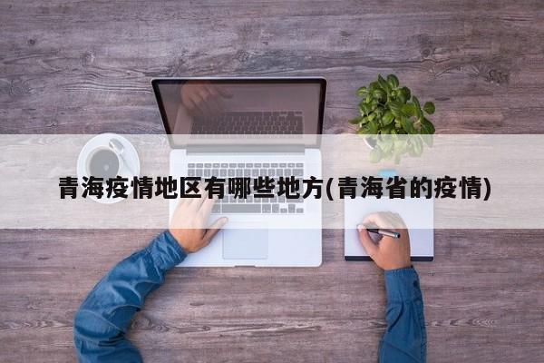 青海疫情地区有哪些地方(青海省的疫情)