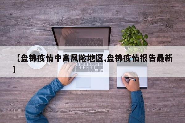 【盘锦疫情中高风险地区,盘锦疫情报告最新】