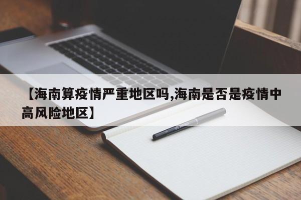 【海南算疫情严重地区吗,海南是否是疫情中高风险地区】