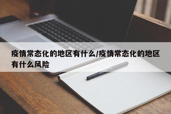 疫情常态化的地区有什么/疫情常态化的地区有什么风险
