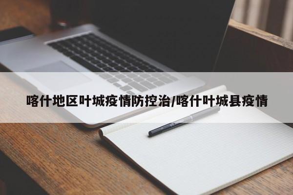喀什地区叶城疫情防控治/喀什叶城县疫情