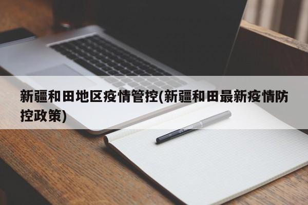 新疆和田地区疫情管控(新疆和田最新疫情防控政策)