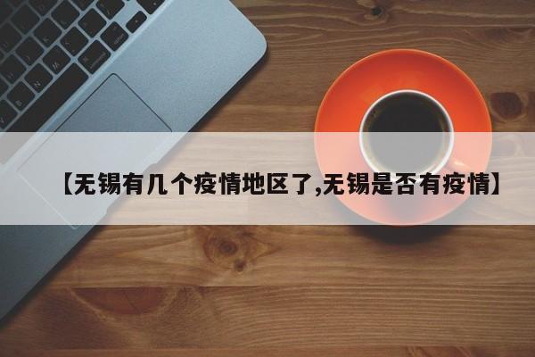 【无锡有几个疫情地区了,无锡是否有疫情】