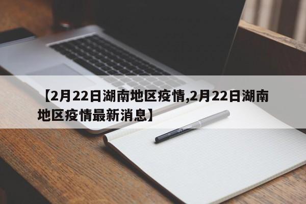 【2月22日湖南地区疫情,2月22日湖南地区疫情最新消息】