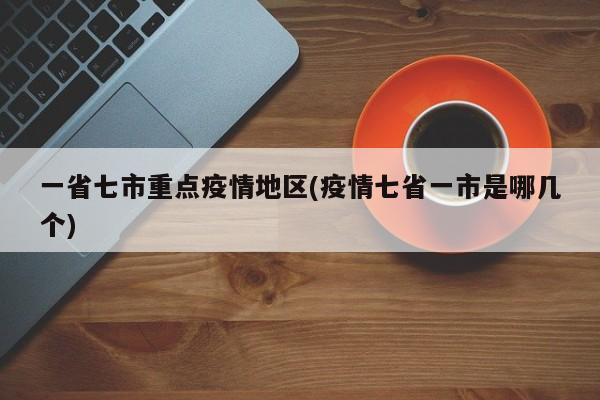 一省七市重点疫情地区(疫情七省一市是哪几个)