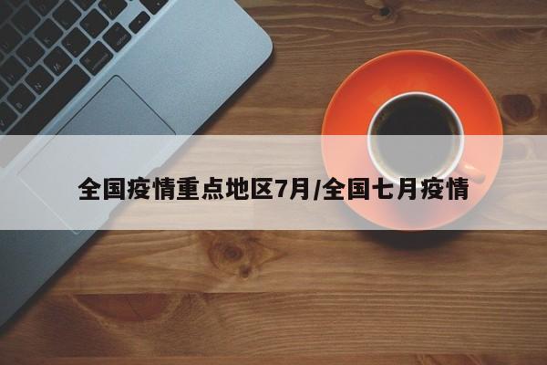 全国疫情重点地区7月/全国七月疫情