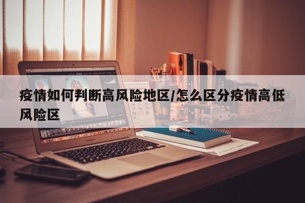 疫情如何判断高风险地区/怎么区分疫情高低风险区