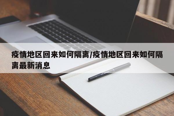 疫情地区回来如何隔离/疫情地区回来如何隔离最新消息