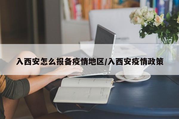 入西安怎么报备疫情地区/入西安疫情政策