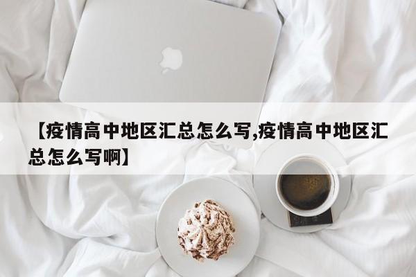 【疫情高中地区汇总怎么写,疫情高中地区汇总怎么写啊】