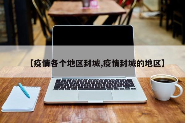 【疫情各个地区封城,疫情封城的地区】