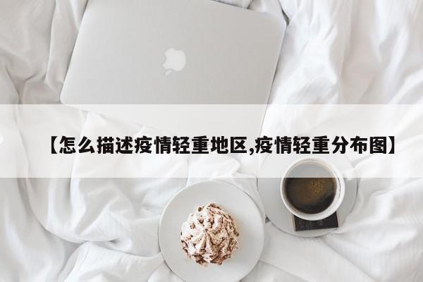 【怎么描述疫情轻重地区,疫情轻重分布图】