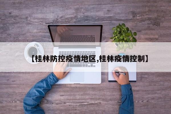 【桂林防控疫情地区,桂林疫情控制】