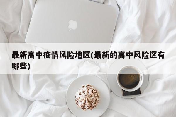 最新高中疫情风险地区(最新的高中风险区有哪些)