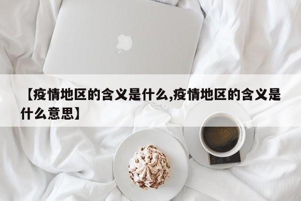 【疫情地区的含义是什么,疫情地区的含义是什么意思】