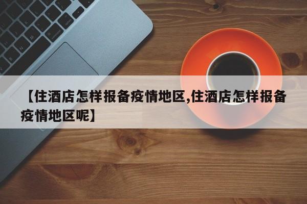【住酒店怎样报备疫情地区,住酒店怎样报备疫情地区呢】