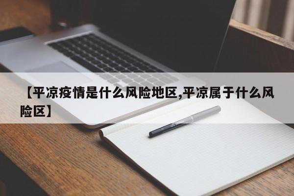 【平凉疫情是什么风险地区,平凉属于什么风险区】