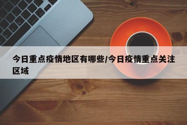 今日重点疫情地区有哪些/今日疫情重点关注区域