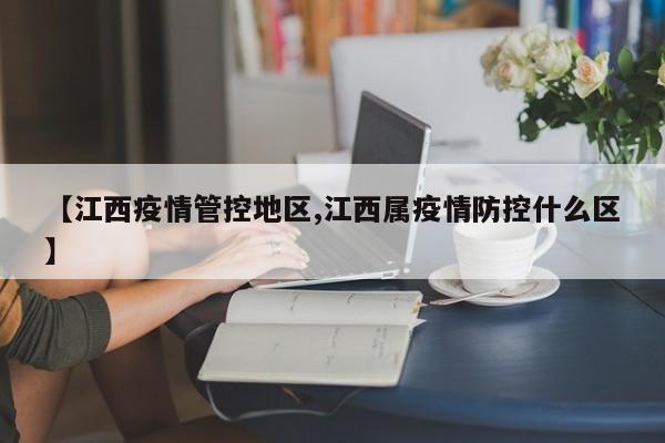 【江西疫情管控地区,江西属疫情防控什么区】
