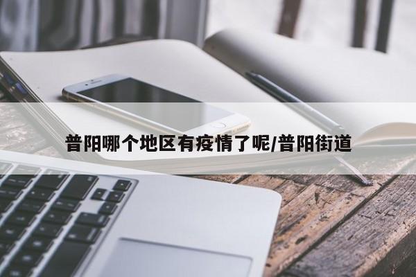 普阳哪个地区有疫情了呢/普阳街道