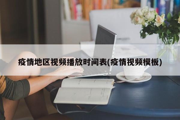 疫情地区视频播放时间表(疫情视频模板)