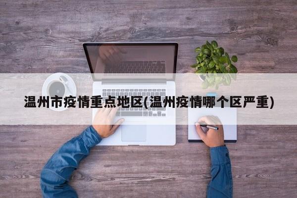 温州市疫情重点地区(温州疫情哪个区严重)