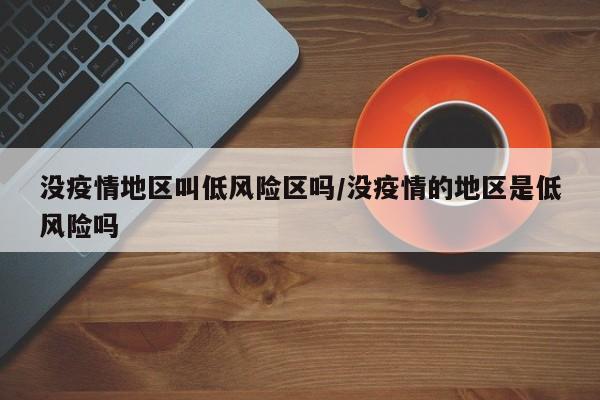 没疫情地区叫低风险区吗/没疫情的地区是低风险吗