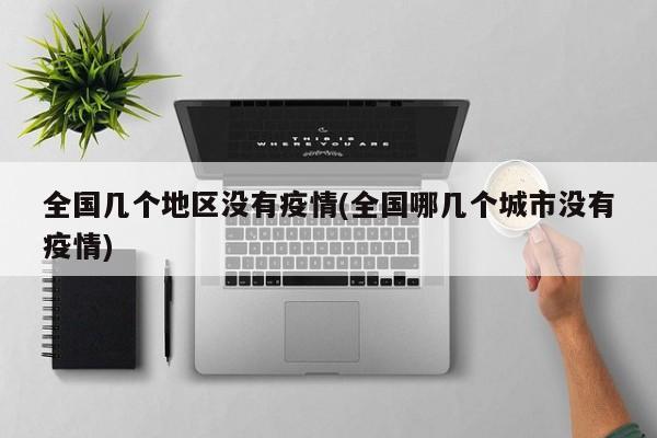 全国几个地区没有疫情(全国哪几个城市没有疫情)