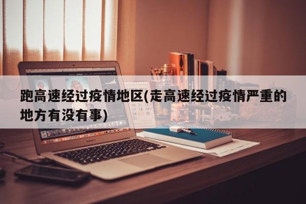 跑高速经过疫情地区(走高速经过疫情严重的地方有没有事)