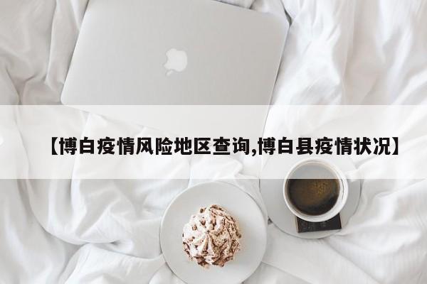 【博白疫情风险地区查询,博白县疫情状况】